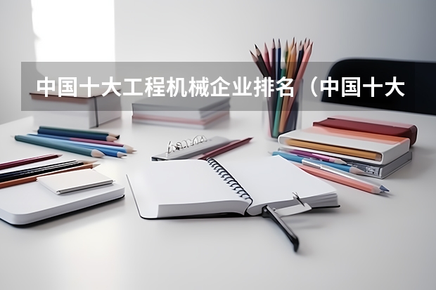 中国十大工程机械企业排名（中国十大工业机器人公司排名）