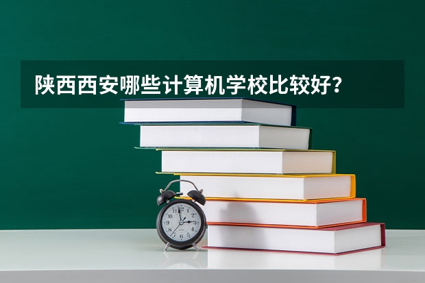 陕西西安哪些计算机学校比较好？