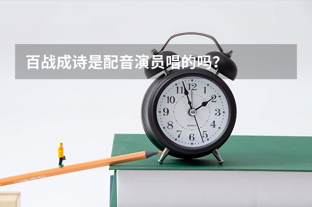 百战成诗是配音演员唱的吗？