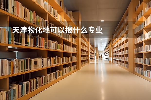 天津物化地可以报什么专业