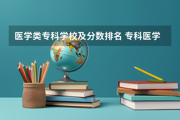 医学类专科学校及分数排名 专科医学类学校排名及分数线