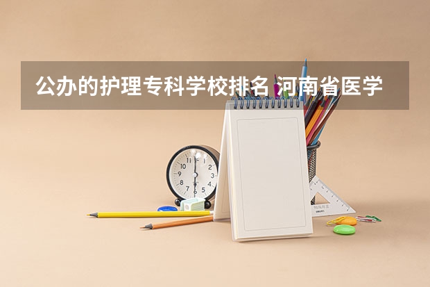 公办的护理专科学校排名 河南省医学类大专排名