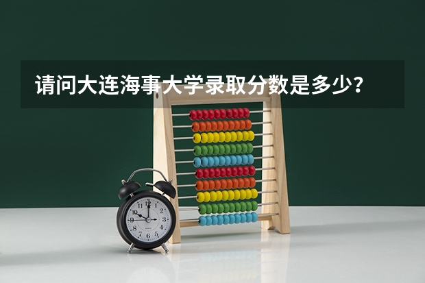 请问大连海事大学录取分数是多少？