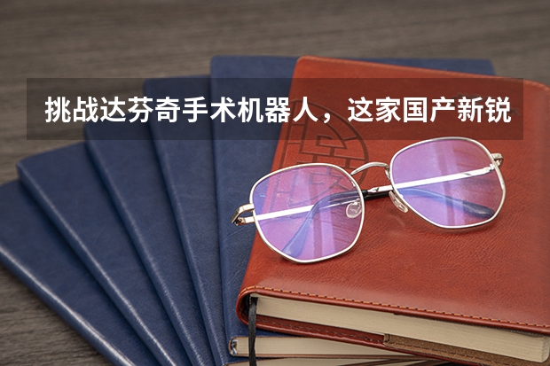 挑战达芬奇手术机器人，这家国产新锐凭什么？