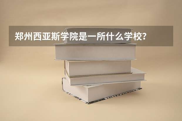郑州西亚斯学院是一所什么学校？