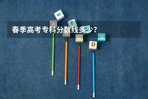 春季高考专科分数线多少？