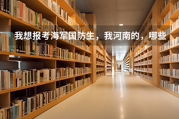 我想报考海军国防生，我河南的，哪些一本可以考？分数线是多少？军校呢？