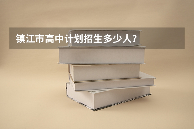 镇江市高中计划招生多少人？