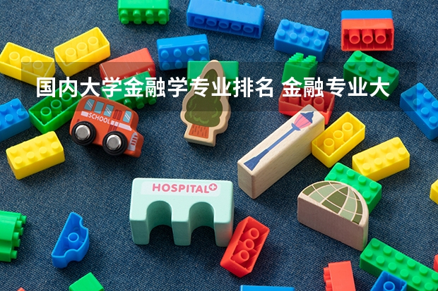 国内大学金融学专业排名 金融专业大学排名
