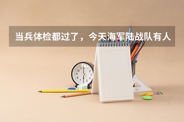 当兵体检都过了，今天海军陆战队有人来我们这边挑海军来了，我是过去呢还是跟着大家去陆军，