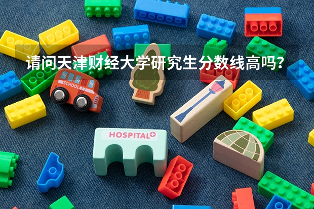 请问天津财经大学研究生分数线高吗？