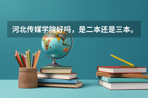 河北传媒学院好吗,是二本还是三本。