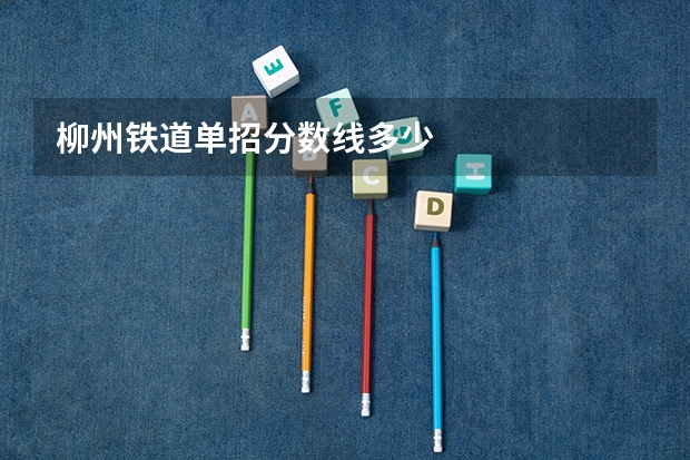 柳州铁道单招分数线多少