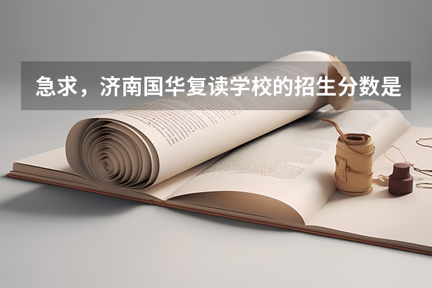 急求,济南国华复读学校的招生分数是多少?四百分能去的了么?