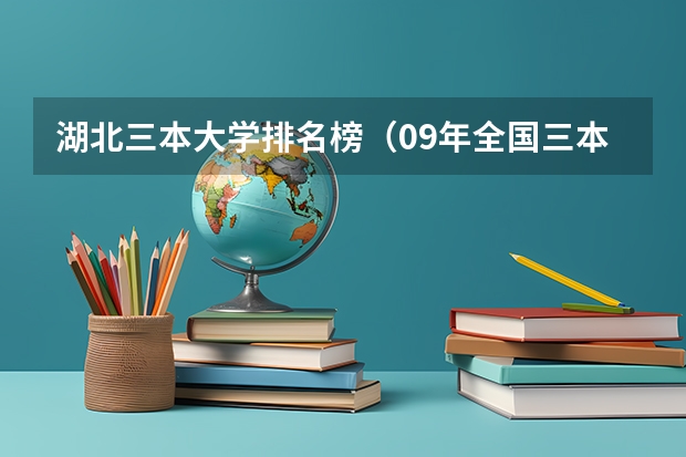 湖北三本大学排名榜(09年全国三本院校的排名...还有学费排名..都请大家给我列出来,,万分感谢...)