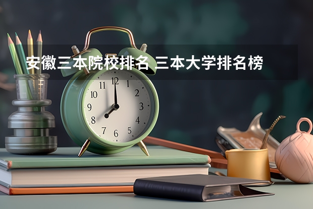 安徽三本院校排名 三本大学排名榜 全国最好的三本学校