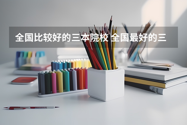 全国比较好的三本院校 全国最好的三本学校