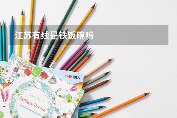 江苏有线是铁饭碗吗