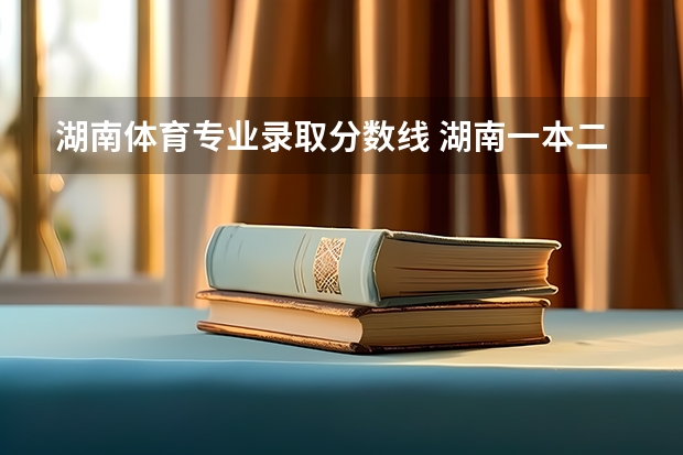 湖南体育专业录取分数线 湖南一本二本分数线