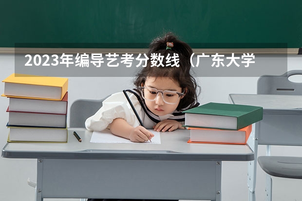 2023年编导艺考分数线（广东大学排行榜录取分数线）