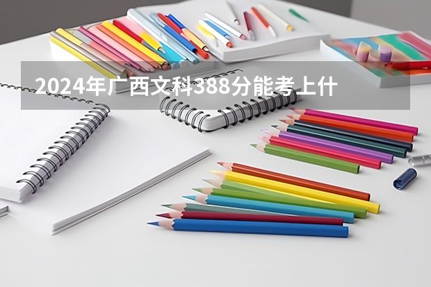2024年广西文科388分能考上什么大学?