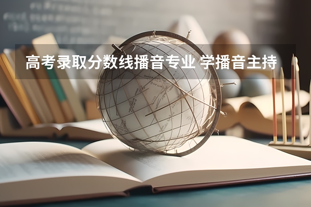 高考录取分数线播音专业 学播音主持艺考分数线