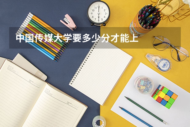 中国传媒大学要多少分才能上