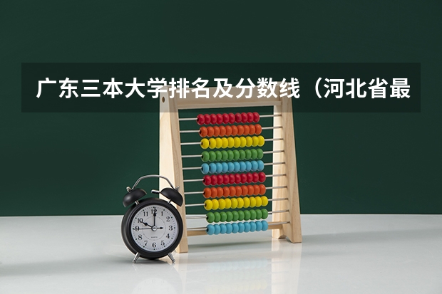 广东三本大学排名及分数线（河北省最好的三本大学排名）