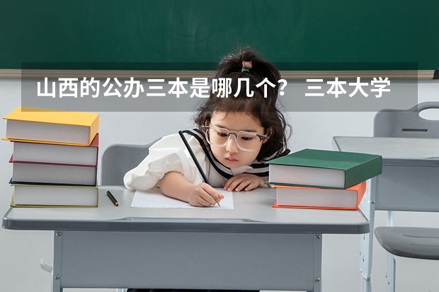 山西的公办三本是哪几个？ 三本大学排名榜 全国最好的三本学校