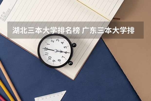 湖北三本大学排名榜 广东三本大学排名及分数线
