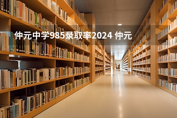 仲元中学985录取率2024 仲元中学985录取率