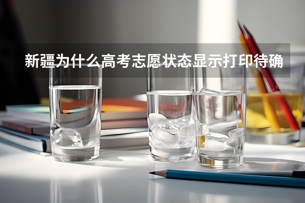 新疆为什么高考志愿状态显示打印待确认
