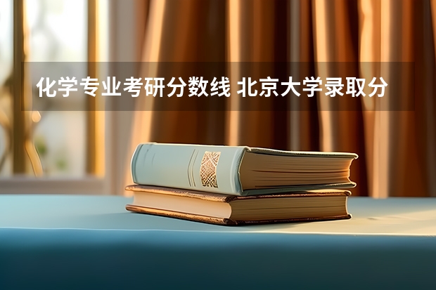 化学专业考研分数线 北京大学录取分