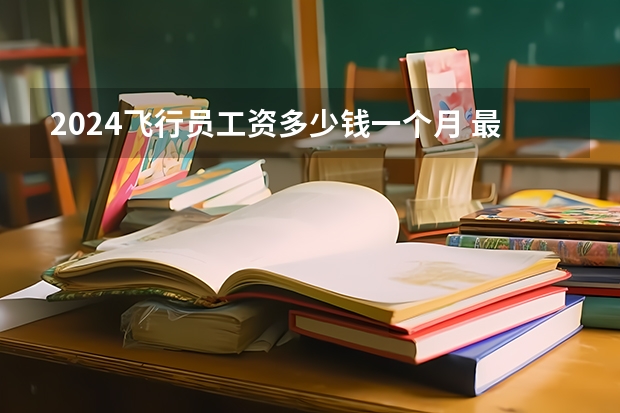 2024飞行员工资多少钱一个月 最新薪资水平