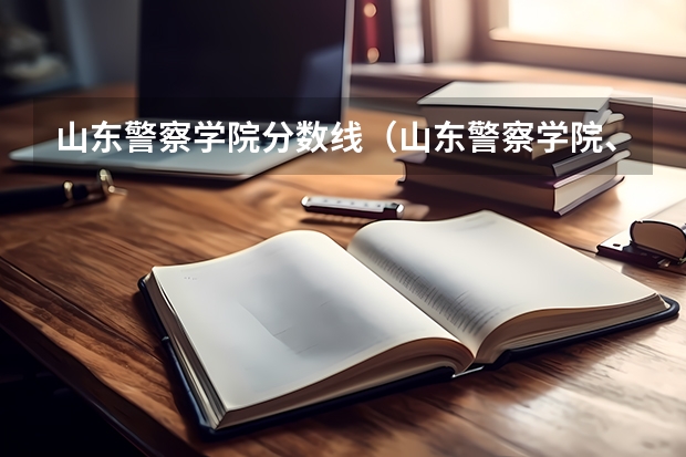 山东警察学院分数线（山东警察学院、分别是一本还是二本？也有军检线？一本的分考二本是不是有点亏？）