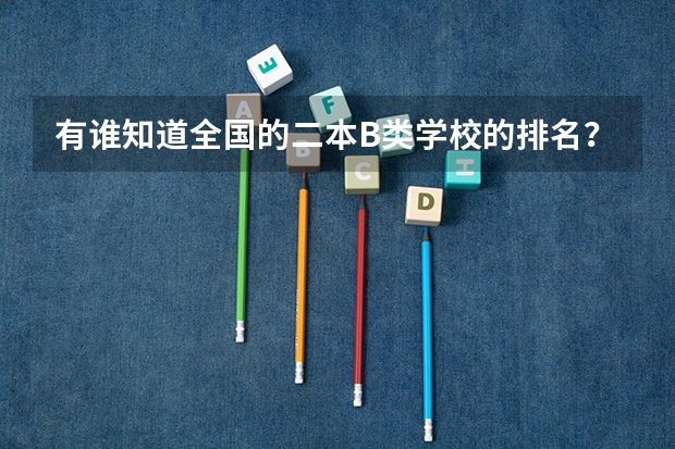 有谁知道全国的二本B类学校的排名？ 三本大学排名榜 全国最好的三本学校