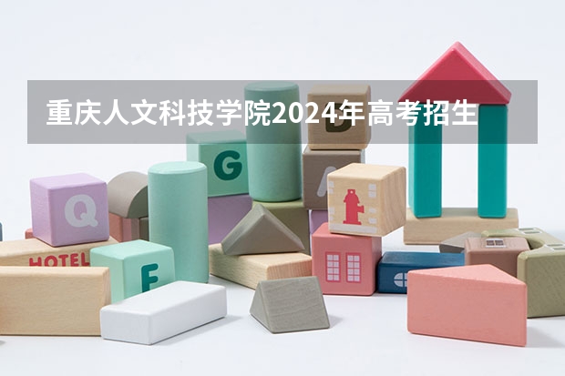 重庆人文科技学院2024年高考招生简章及各省招生计划人数 材料考研 | 西南大学2024录取分析