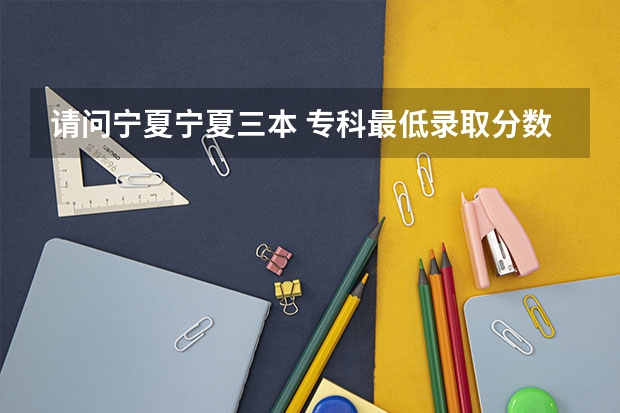 请问宁夏宁夏三本 专科最低录取分数线 请问低于录取分数线几分可以被录取吗