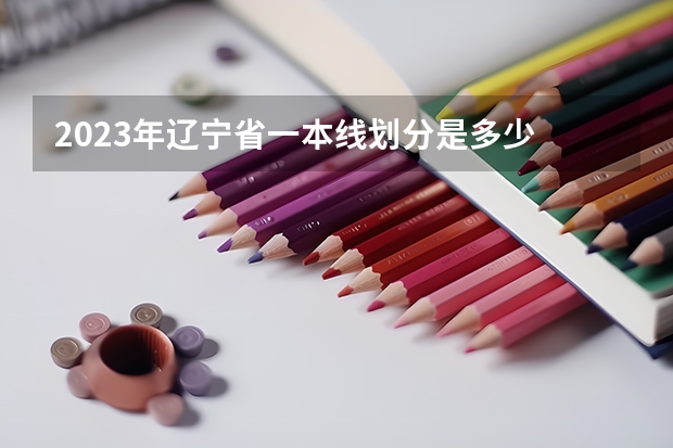 2023年辽宁省一本线划分是多少