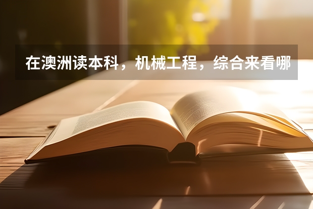在澳洲读本科，机械工程，综合来看哪个大学最好？这个专业那些分支好？