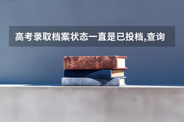 高考录取档案状态一直是已投档,查询官网没有任何收获有什么原因？