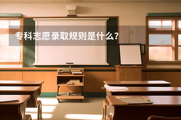 专科志愿录取规则是什么？
