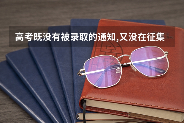 高考既没有被录取的通知,又没在征集志愿名单中是怎么回事