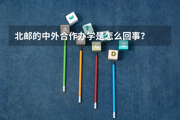 北邮的中外合作办学是怎么回事？