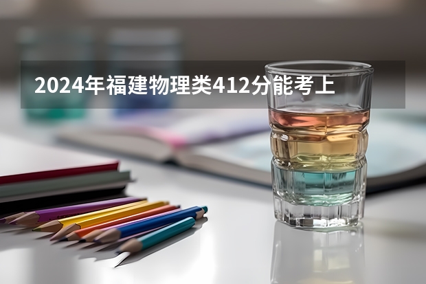 2024年福建物理类412分能考上什么大学?