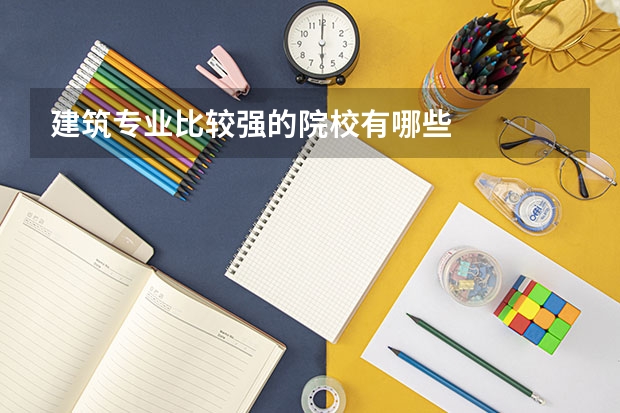 建筑专业比较强的院校有哪些