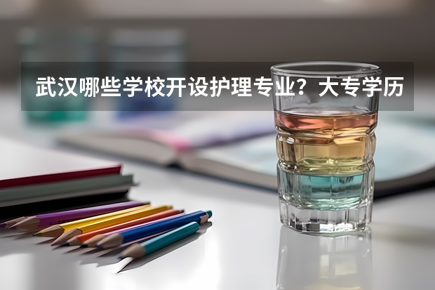 武汉哪些学校开设护理专业？大专学历的