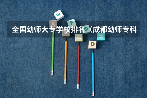 全国幼师大专学校排名（成都幼师专科学校排名）