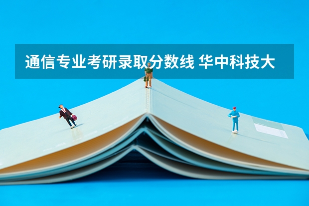 通信专业考研录取分数线 华中科技大学通信工程考研分数线