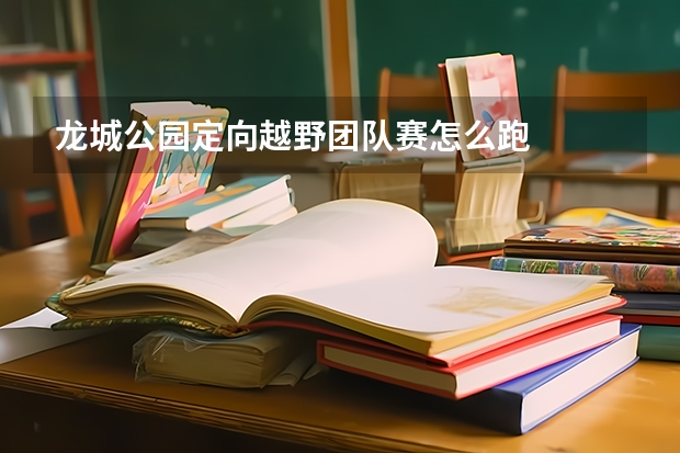 龙城公园定向越野团队赛怎么跑